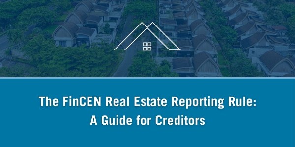 The FinCEN Real Estate Reporting Rule: A Guide for Creditors